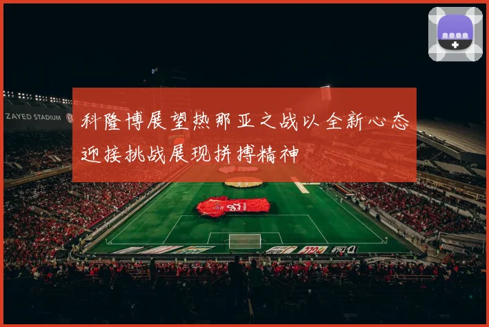 科隆博展望热那亚之战以全新心态迎接挑战展现拼搏精神