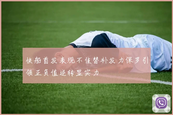 快船首发表现不佳替补发力保罗引领正负值逆转显实力