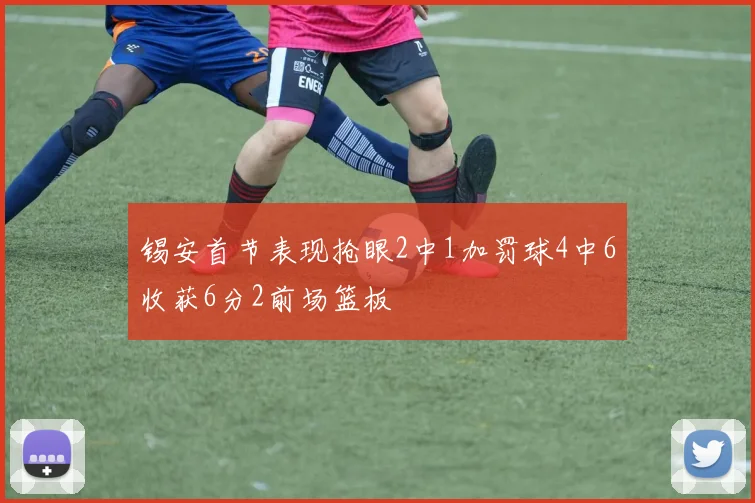 锡安首节表现抢眼2中1加罚球4中6收获6分2前场篮板