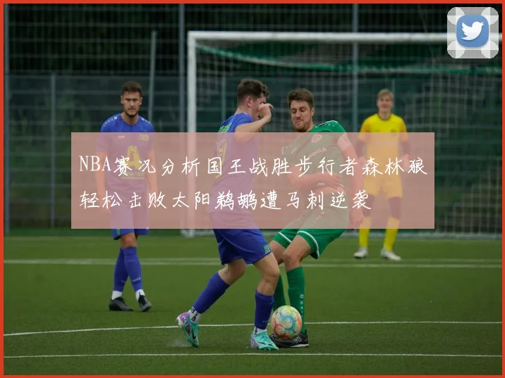 NBA赛况分析国王战胜步行者森林狼轻松击败太阳鹈鹕遭马刺逆袭
