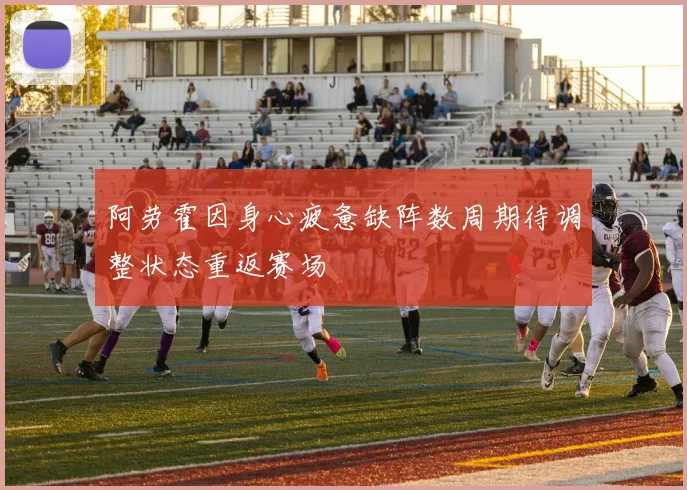 阿劳霍因身心疲惫缺阵数周期待调整状态重返赛场
