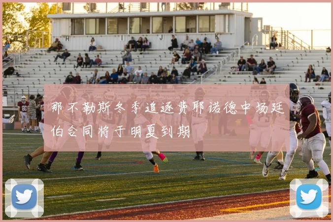 那不勒斯冬季追逐费耶诺德中场廷伯合同将于明夏到期