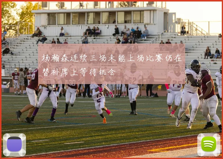 杨瀚森连续三场未能上场比赛仍在替补席上等待机会