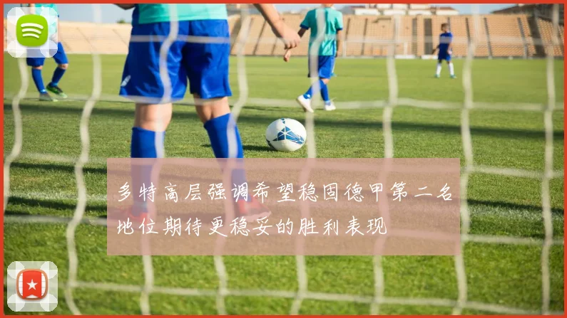多特高层强调希望稳固德甲第二名地位期待更稳妥的胜利表现