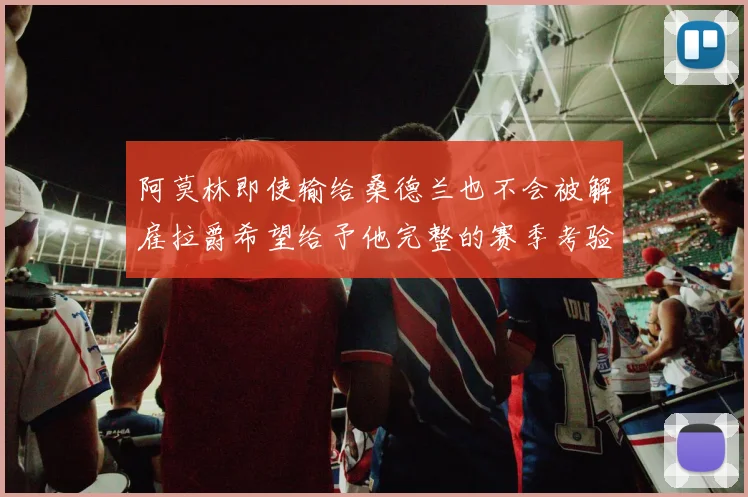 阿莫林即使输给桑德兰也不会被解雇拉爵希望给予他完整的赛季考验