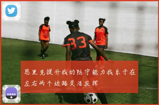 恩里克提升我的防守能力我乐于在左右两个边路灵活发挥