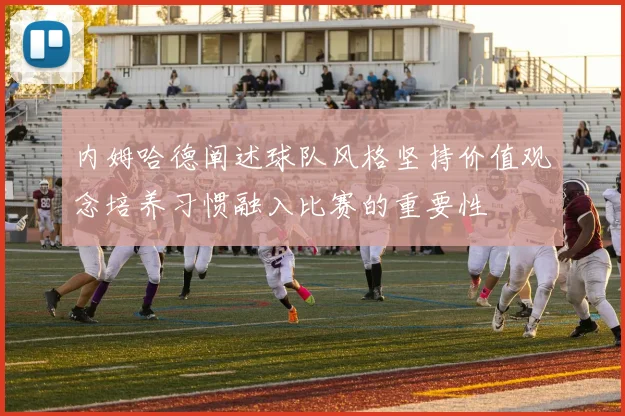 内姆哈德阐述球队风格坚持价值观念培养习惯融入比赛的重要性