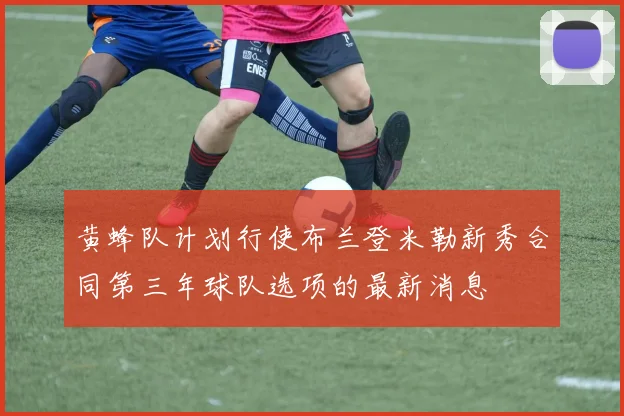 黄蜂队计划行使布兰登米勒新秀合同第三年球队选项的最新消息