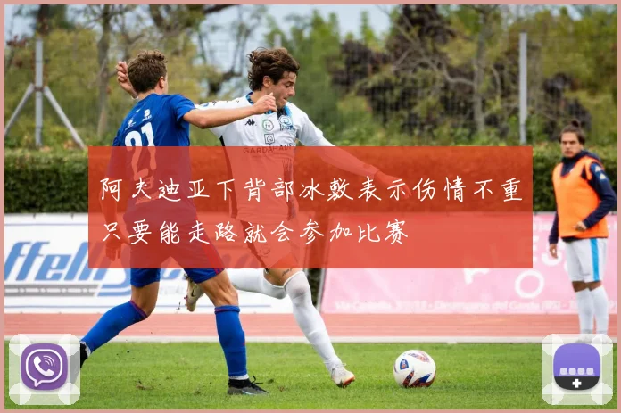 阿夫迪亚下背部冰敷表示伤情不重只要能走路就会参加比赛