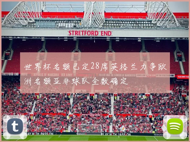 世界杯名额已定28席英格兰力争欧洲名额亚非球队全数确定