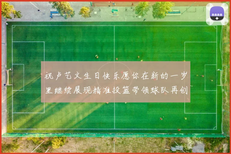 祝卢艺文生日快乐愿你在新的一岁里继续展现精准投篮带领球队再创辉煌成就