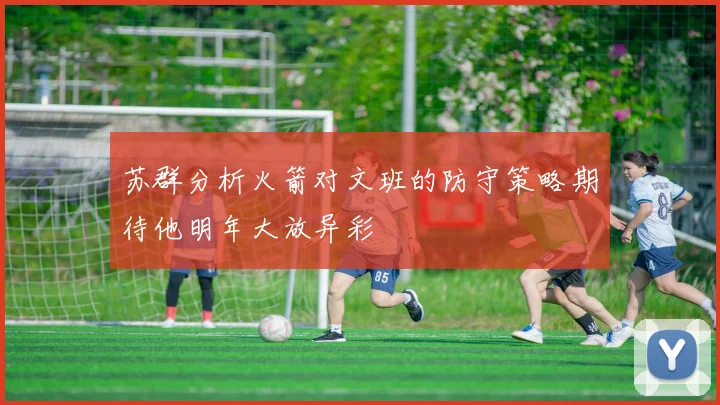 苏群分析火箭对文班的防守策略期待他明年大放异彩