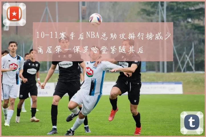 10-11赛季后NBA总助攻排行榜威少高居第一保罗哈登紧随其后